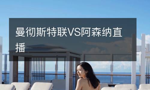 曼徹斯特聯(lián)VS阿森納直播