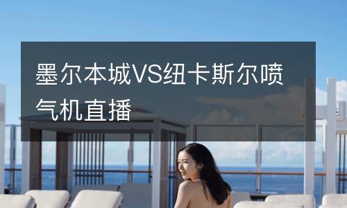 墨爾本城VS紐卡斯?fàn)枃姎鈾C直播