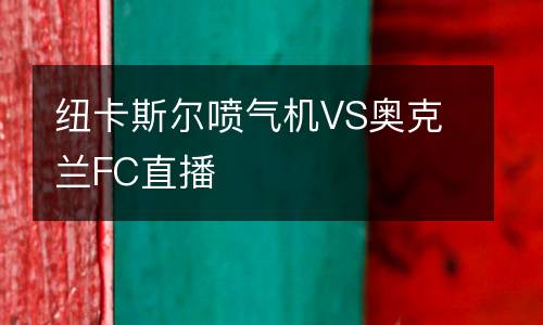 紐卡斯?fàn)枃姎鈾CVS奧克蘭FC直播